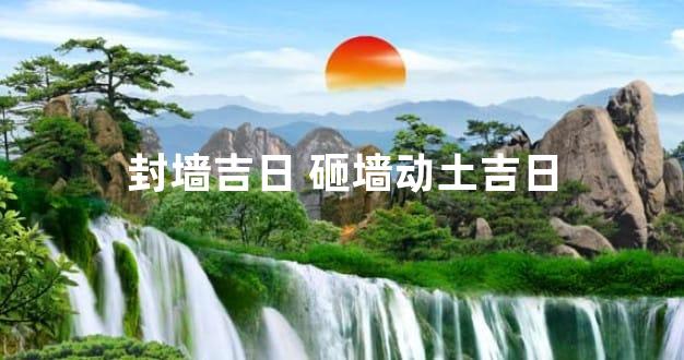 封墙吉日 砸墙动土吉日